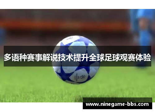 多语种赛事解说技术提升全球足球观赛体验