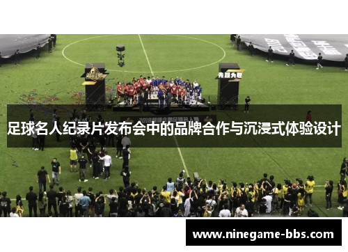 足球名人纪录片发布会中的品牌合作与沉浸式体验设计