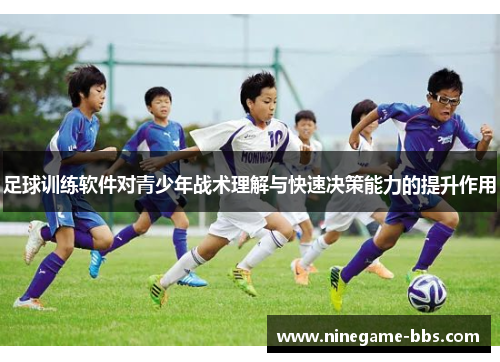 足球训练软件对青少年战术理解与快速决策能力的提升作用