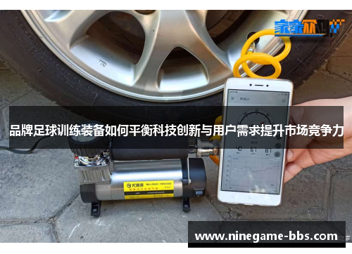 品牌足球训练装备如何平衡科技创新与用户需求提升市场竞争力
