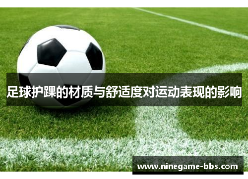 足球护踝的材质与舒适度对运动表现的影响